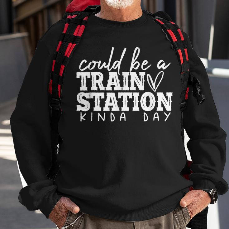 Could Be A Train Station Kinda Day Train Station Kind Of Day Sweatshirt Gifts for Old Men