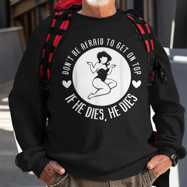 Dont Be Afraid To Get On Top If He Dies He Dies Sweatshirt Gifts for Old Men