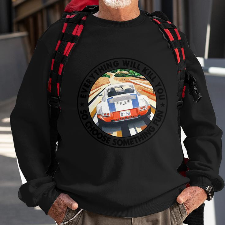 Everything Will Kill You So Choose Something Fun Car Funny Gift Sweatshirt Gifts for Old Men