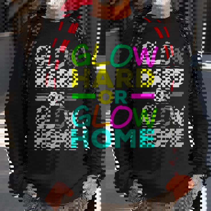 Glow Hard Or Glow Home Neon Lights Party Lover Sweatshirt Gifts for Old Men