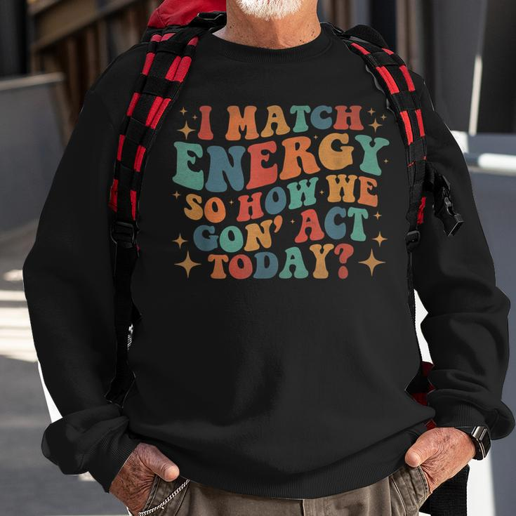 I Match Eenergy So How We Gone Act Today I Match Energy Sweatshirt Gifts for Old Men