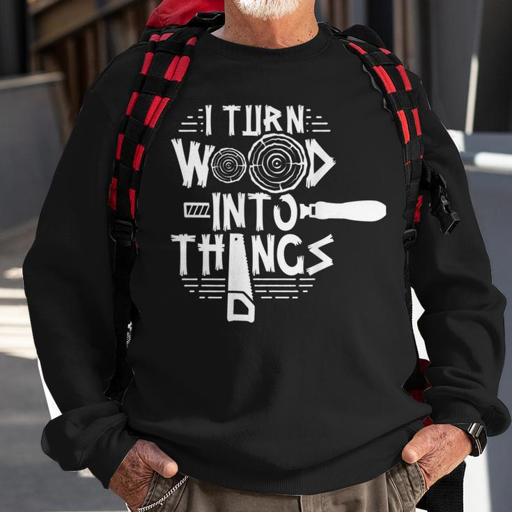I Turn Wood Into Things Woodworker Woodworking Woodwork Sweatshirt Gifts for Old Men