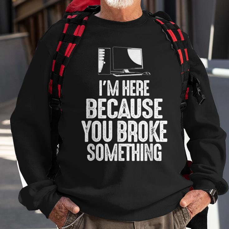 Im Here Because You Broke Something Computer Repair Sweatshirt Gifts for Old Men
