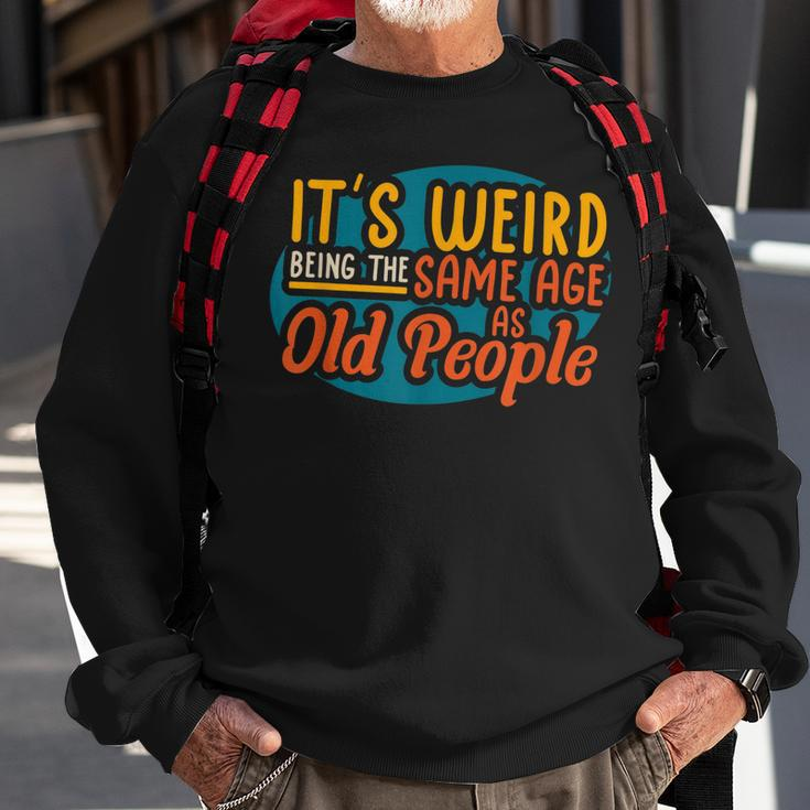 Its Weird Being The Same Age As Old People Senior Citizen V4 Sweatshirt Gifts for Old Men