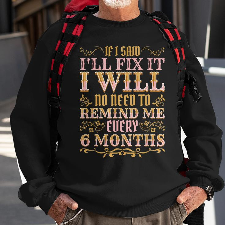 No Need To Remind Me Every 6 Months If I Said Ill Fix It Sweatshirt Gifts for Old Men