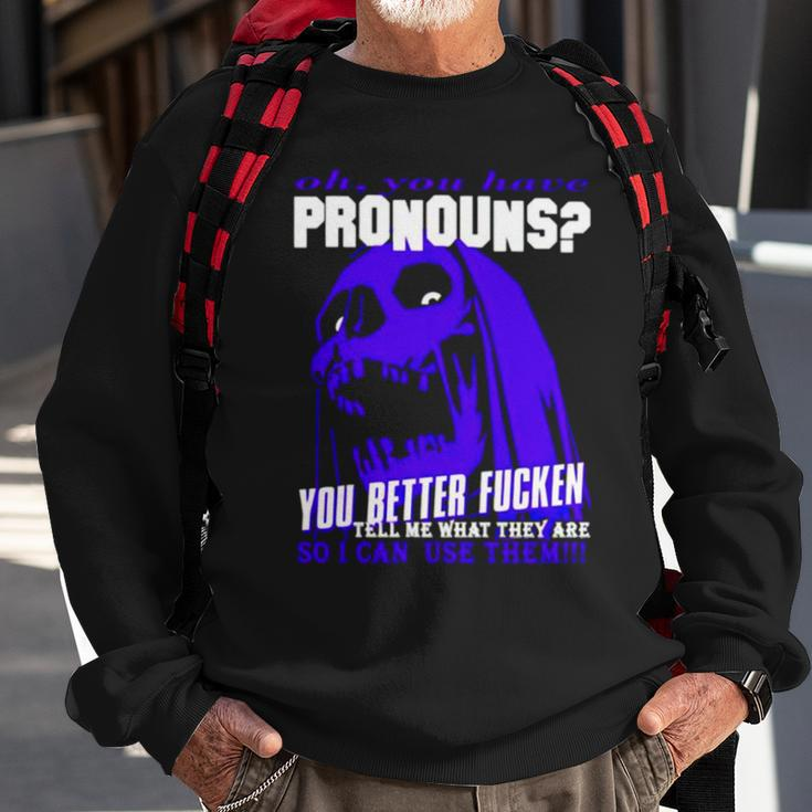 Oh You Have Pronouns You Better Fucken Tell Me What They Are Sweatshirt Gifts for Old Men