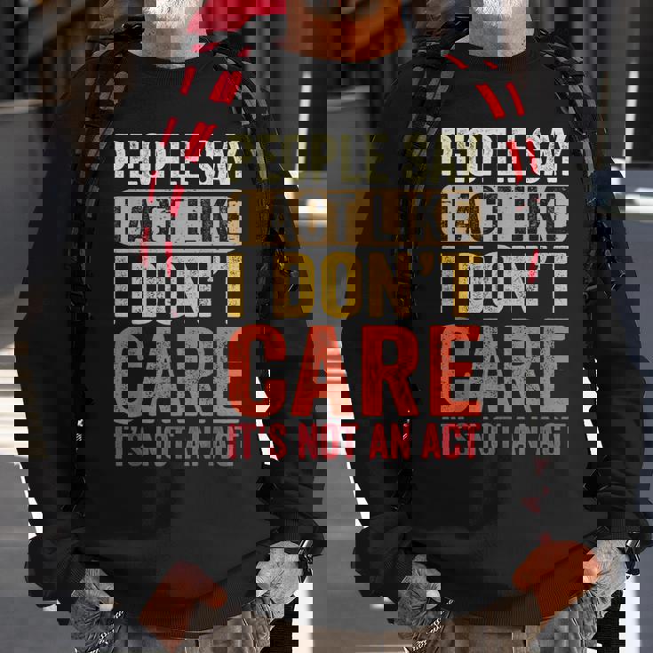 People Say I Act Like I Dont Care Its Not An Act - Funny Sweatshirt Gifts for Old Men