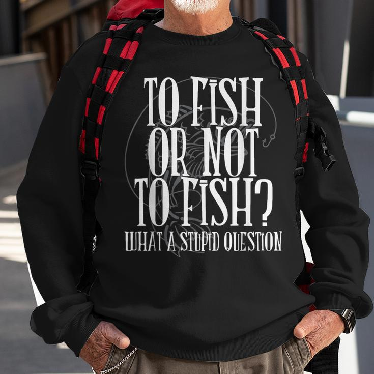 To Fish Or Not To Fish What A Stupid Question Sweatshirt Gifts for Old Men