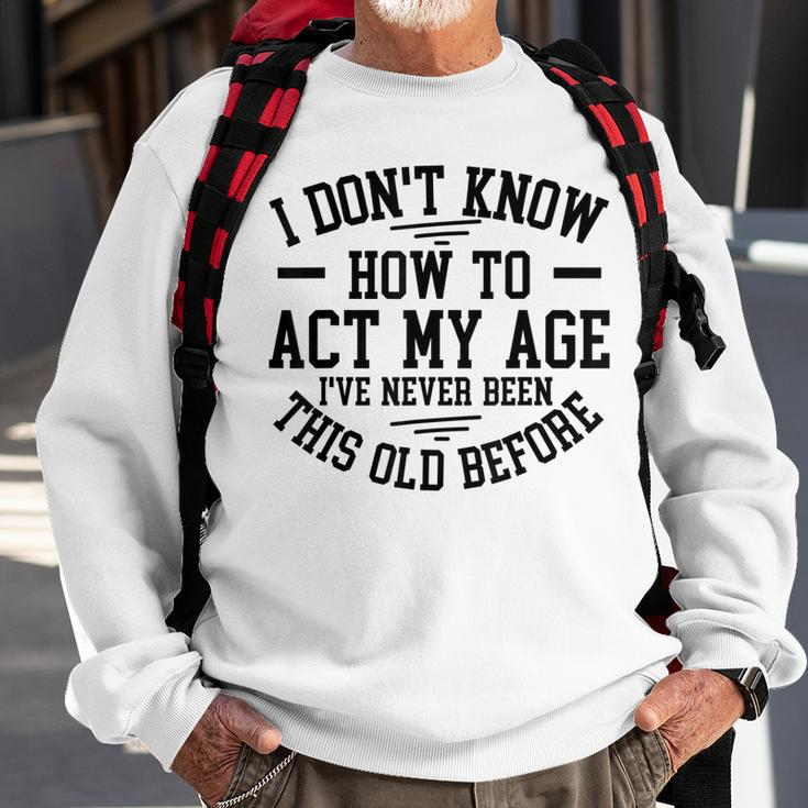 Funny Old People Sayings I Dont Know How To Act My Age Sweatshirt Gifts for Old Men