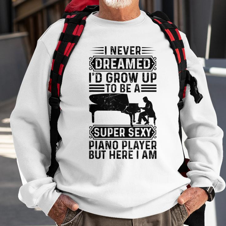 I Never Dreamed Id Grow Up To Be A Super Sexy Piano Player Sweatshirt Gifts for Old Men