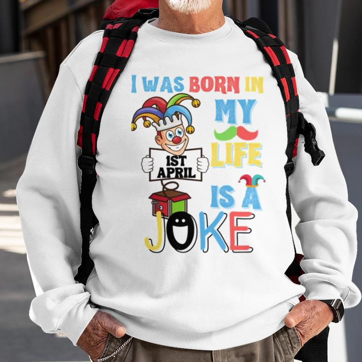 I Was Born In 1St April My Life Is A Joke April Fool’S Day Funny Birthday Quote Sweatshirt Gifts for Old Men