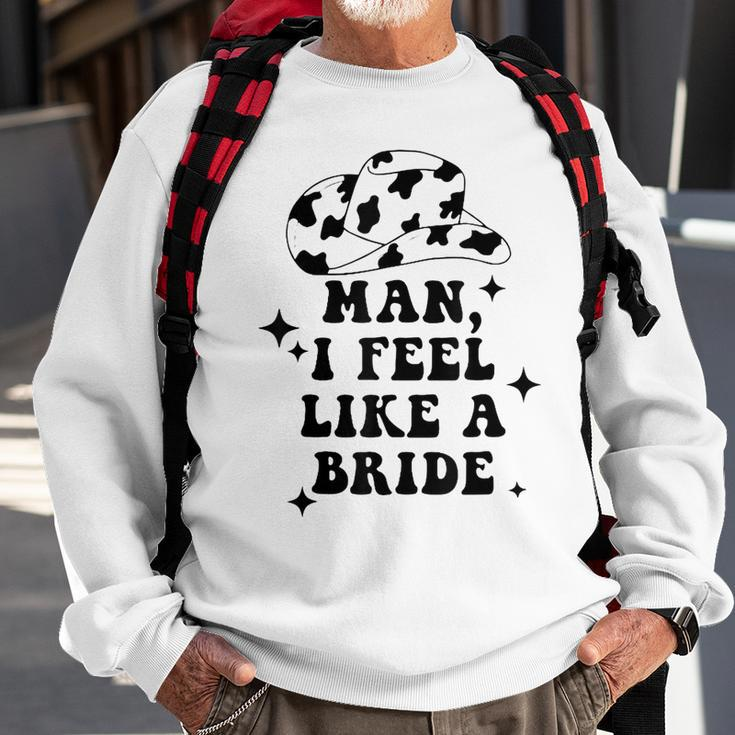 Man I Feel Like A Bride Cowgirl Bachelorette Party Western Sweatshirt Gifts for Old Men