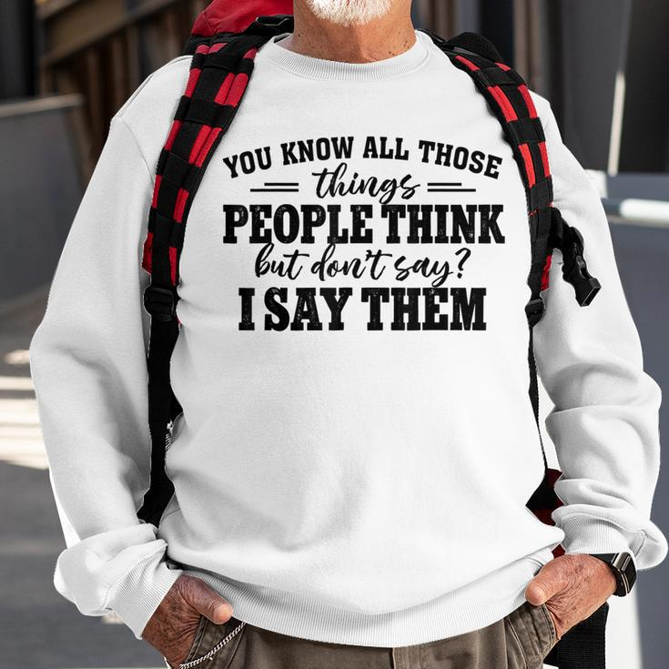You Know All Those Things People Think But Don’T Say I Say Sweatshirt Gifts for Old Men