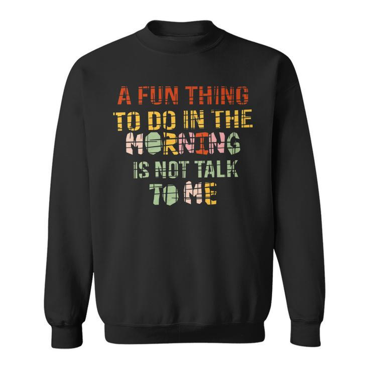 A Fun Thing To Do In The Morning Is Not Talk To Me Vintage   Sweatshirt