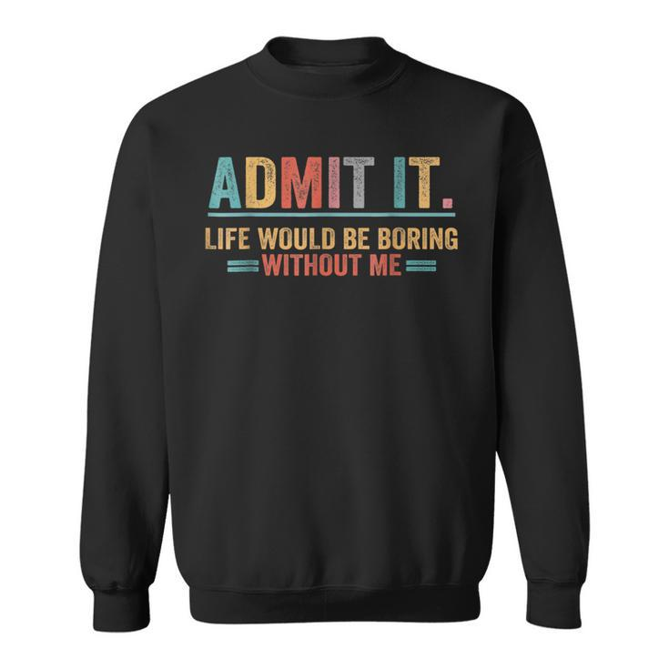 Admit It Life Would Be Boring Without Me Funny Saying  Sweatshirt