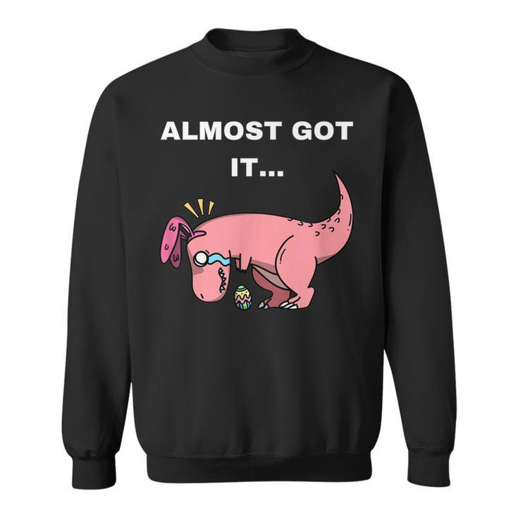 Almost Got It - T Rex Easter  Sweatshirt