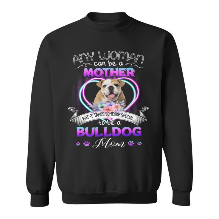 Any Woman Can Be Mother But It Takes Someone Special To Be A Bulldog Mom T Sweatshirt