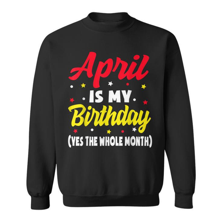 April Is My Birthday The Whole Month April Birthday  Sweatshirt