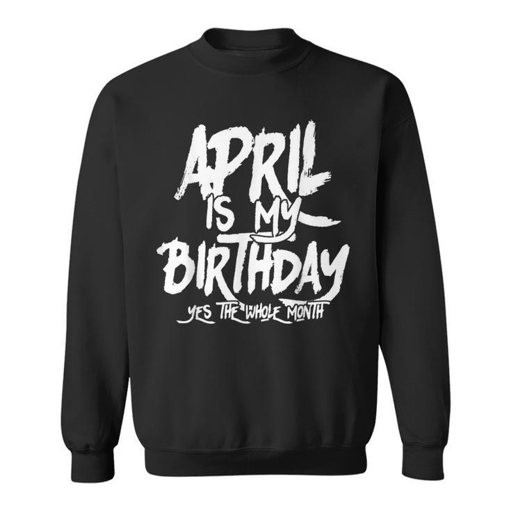 April Is My Birthday Yes The Whole Month Birthday Funny Bday Sweatshirt