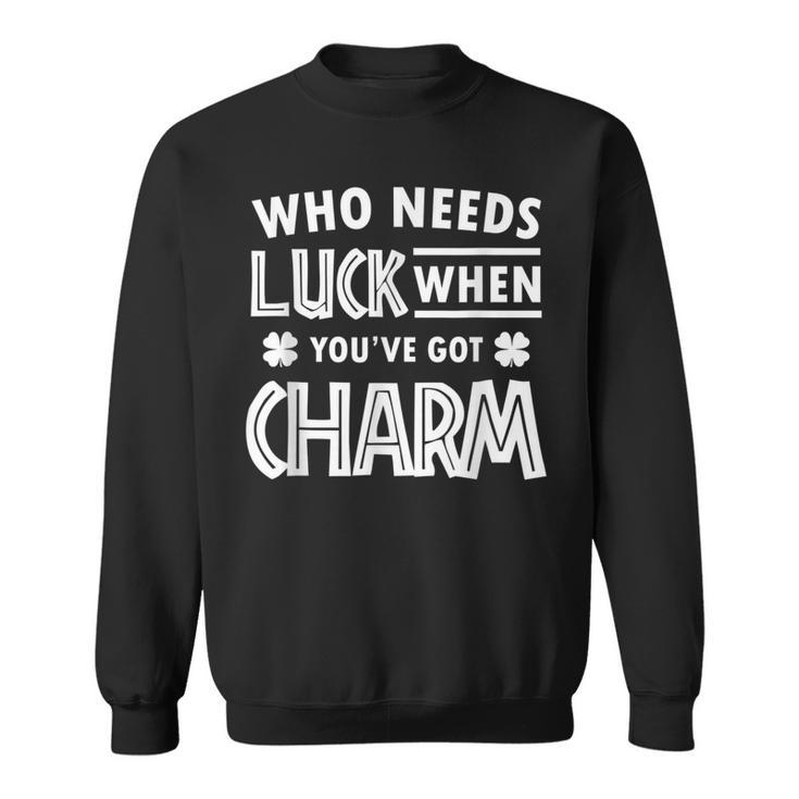 Cute St Patricks Day Who Needs Luck When Youve Got Charm  Sweatshirt