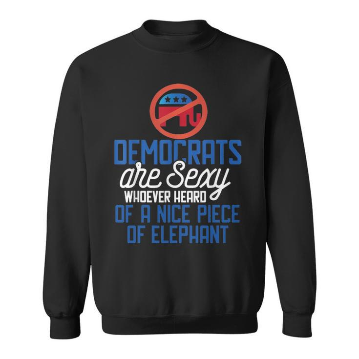 Democrats Are Sexy Whoever Heard Nice Piece Of Elephant Sweatshirt