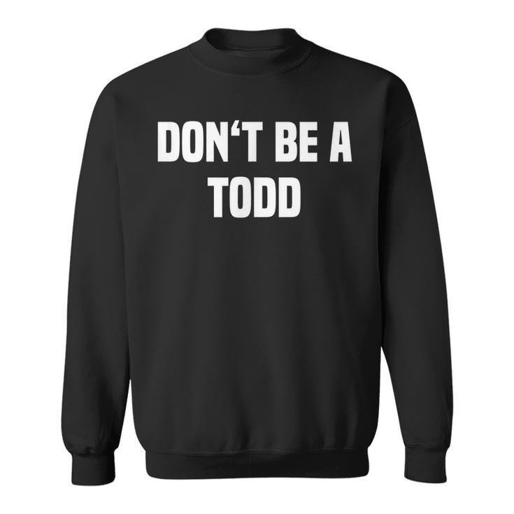 Dont Be A Todd - Funny Name  Sweatshirt