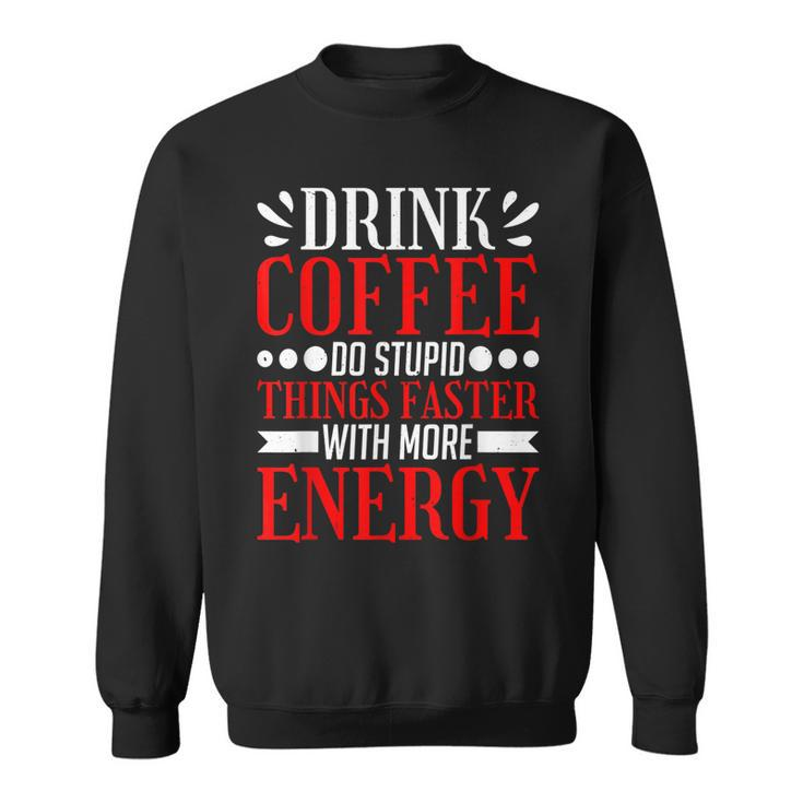 Drink Coffee Do Stupid Things Faster With More Energy ----  Sweatshirt