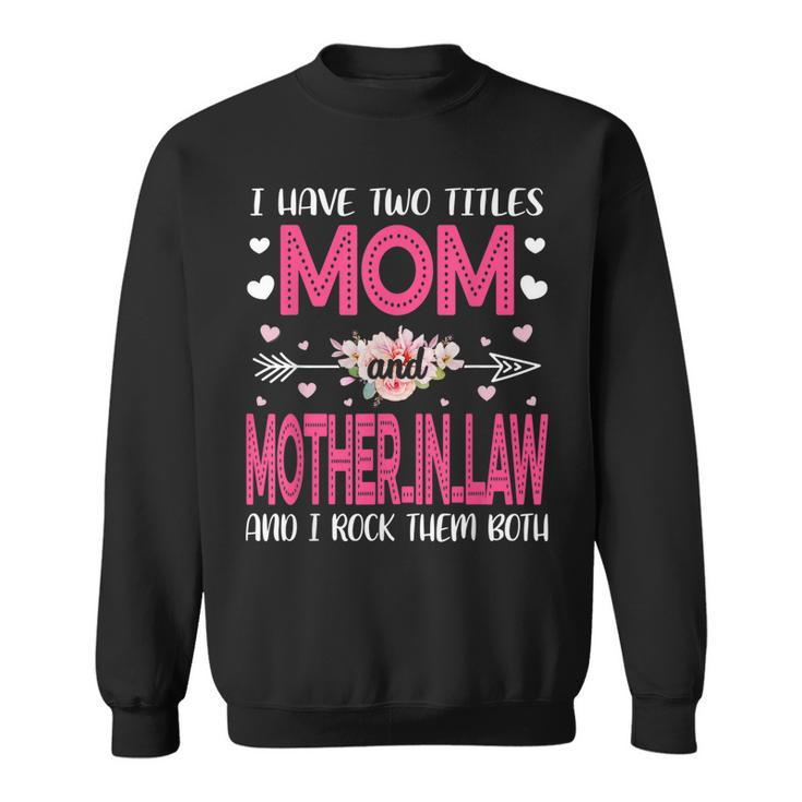 Flower I Have Two Titles Mom And Mother-In-Law Mothers Day  Sweatshirt