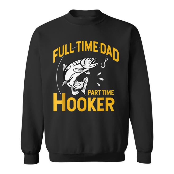 Full Time Dad Part Time Hooker Funny Fathers Day Fishing  Sweatshirt