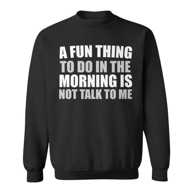 Funny A Fun Thing To Do In The Morning Is Not Talk To Me   Sweatshirt