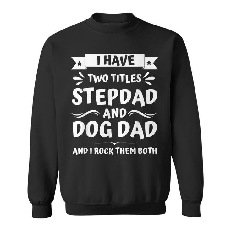 Funny Fathers Day I Have Two Titles Stepdad And Dog Dad  Sweatshirt