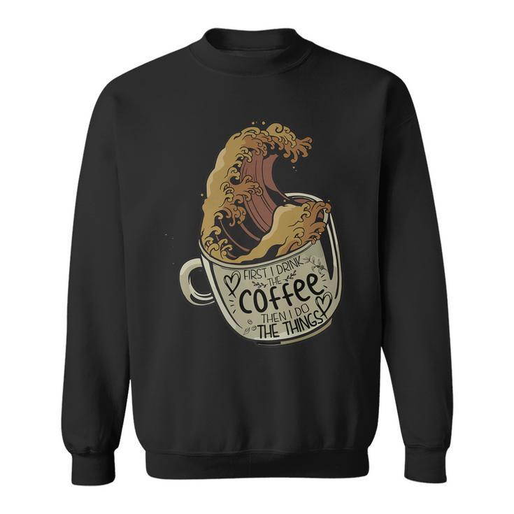 Funny First I Drink The Coffee Then I Do The Things Saying   Sweatshirt