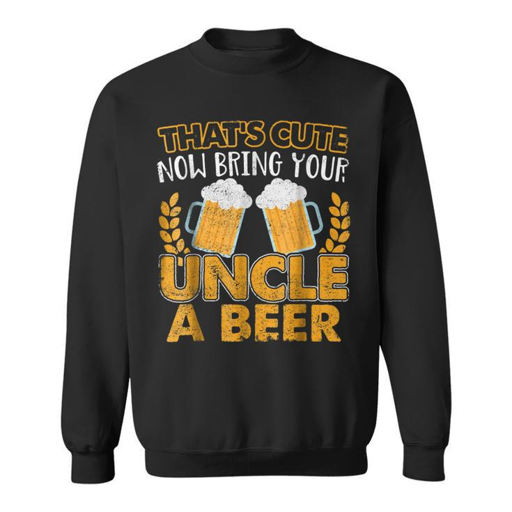 Funny Thats Cute Now Bring Your Uncle A Beer Gift For Mens Sweatshirt