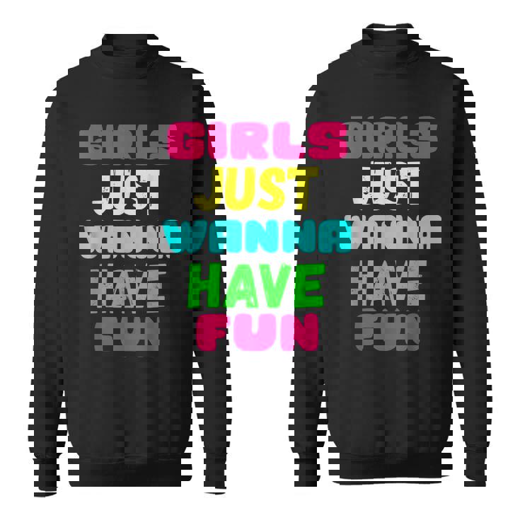 Girls Just Wanna Have Fun  Gift Sweatshirt