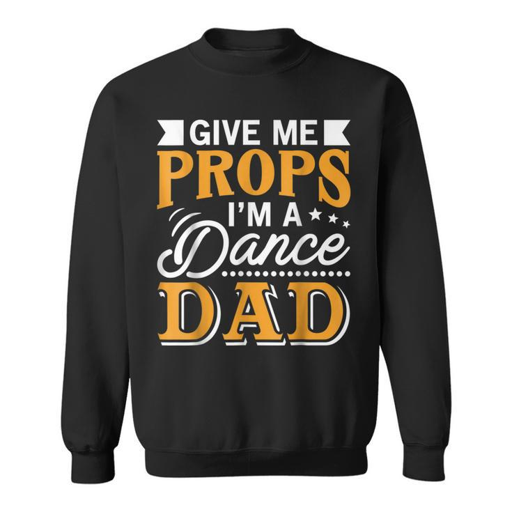 Give Me Props Im A Dance Dad Supporter Dancing Funny Gift Sweatshirt