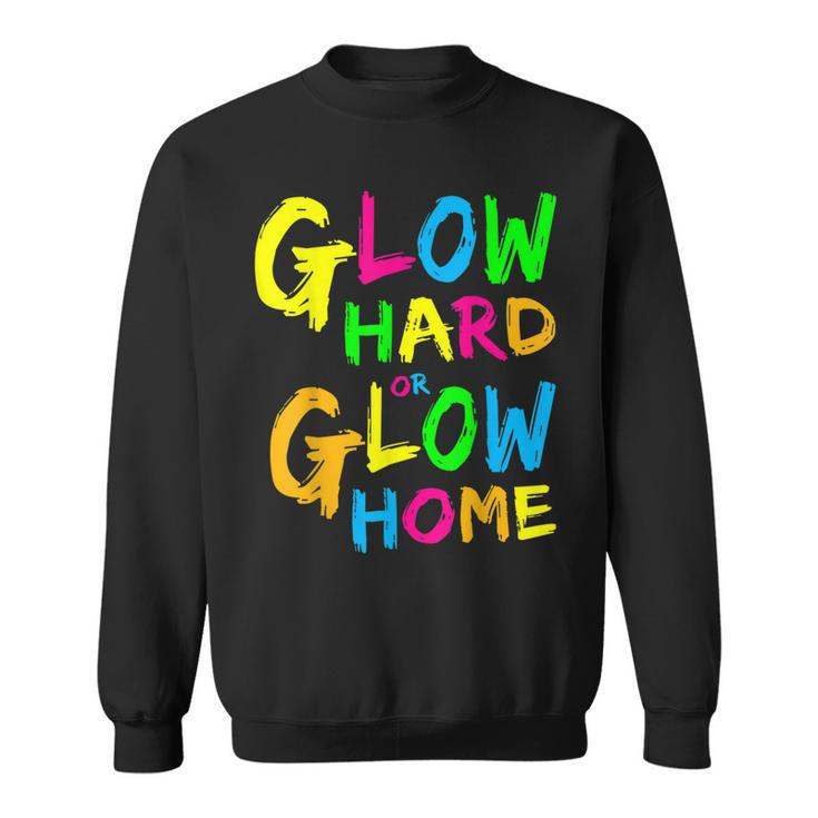 Glow Hard Or Glow Home  Theme 90S 80S Party   Sweatshirt