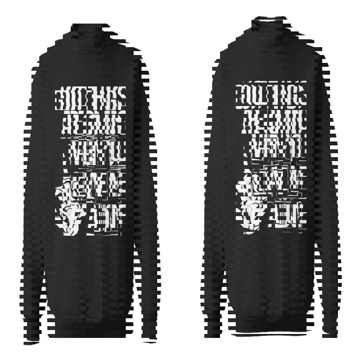 Good Things Are Coming When You Leave Me Alone Funny  Sweatshirt