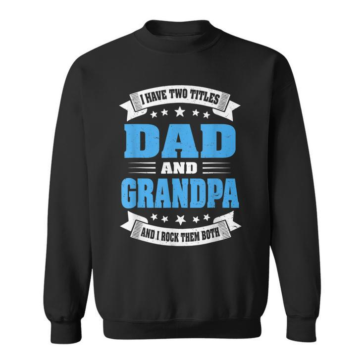 Grandpa  For Men I Have Two Titles Dad And Grandpa  Gift For Mens Sweatshirt