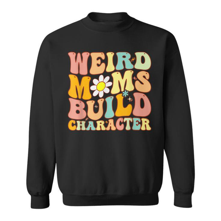 Groovy Weird Moms Build Character A Mothers Days For Mom  Sweatshirt