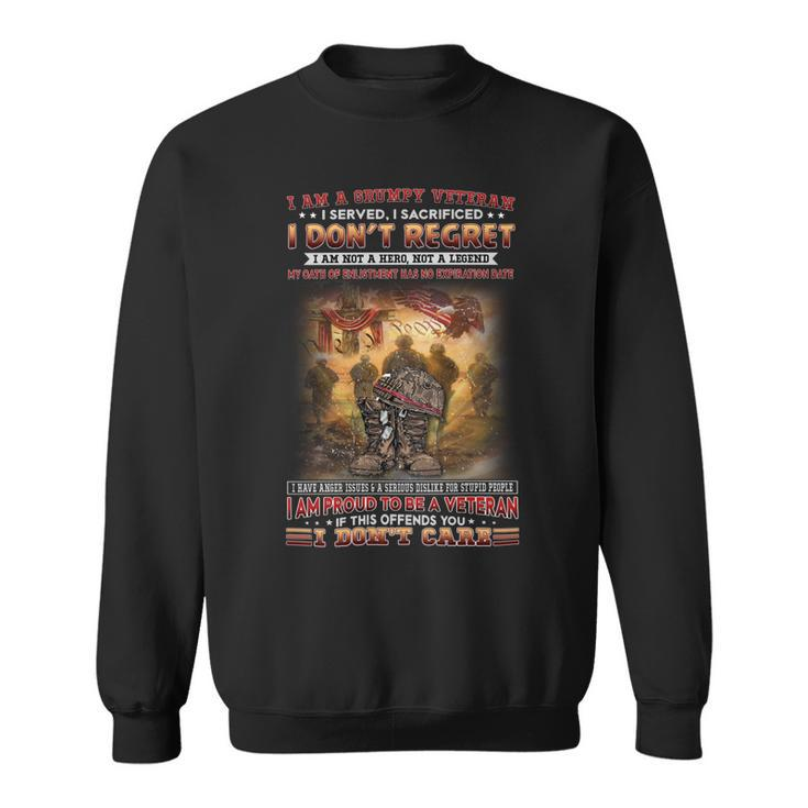 I Am A Grumpy Veteran I Served I Sacrificed I Don’T Regret I Am Not A Hero Not A Legend My Oath Of Enlistment Has No Expiration Date I Have Anger Issues & A Serious Dislike For Stupid People I Am Pr Sweatshirt