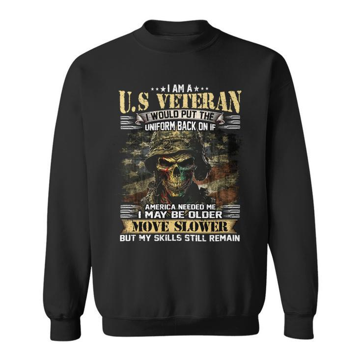 I Am A US Veteran I Would Put The Uniform Back On If America Needed Me I May Be Older Move Slower But My Skills Still Remain Sweatshirt