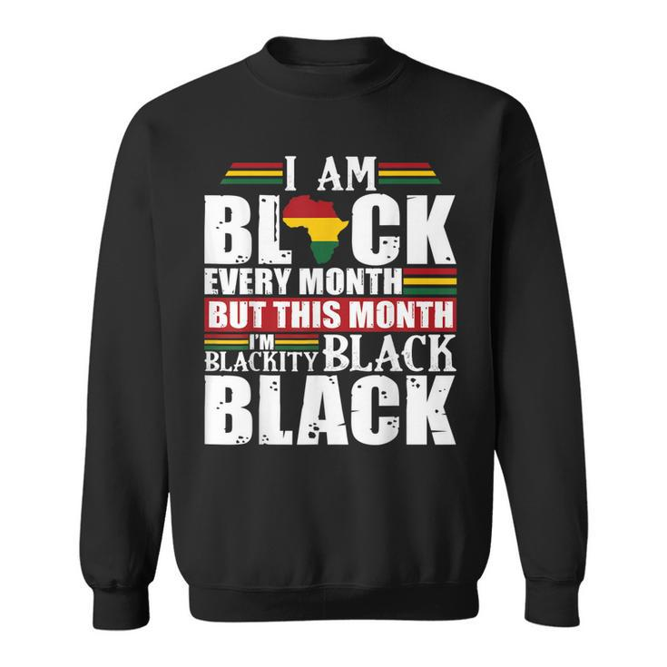 I Am Black Every Month But This Month Im Blackity Black  V2 Sweatshirt