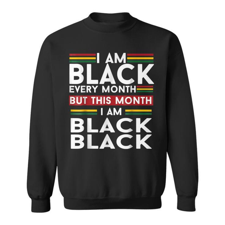 I Am Black History Every Month But This Month Im Black  Sweatshirt