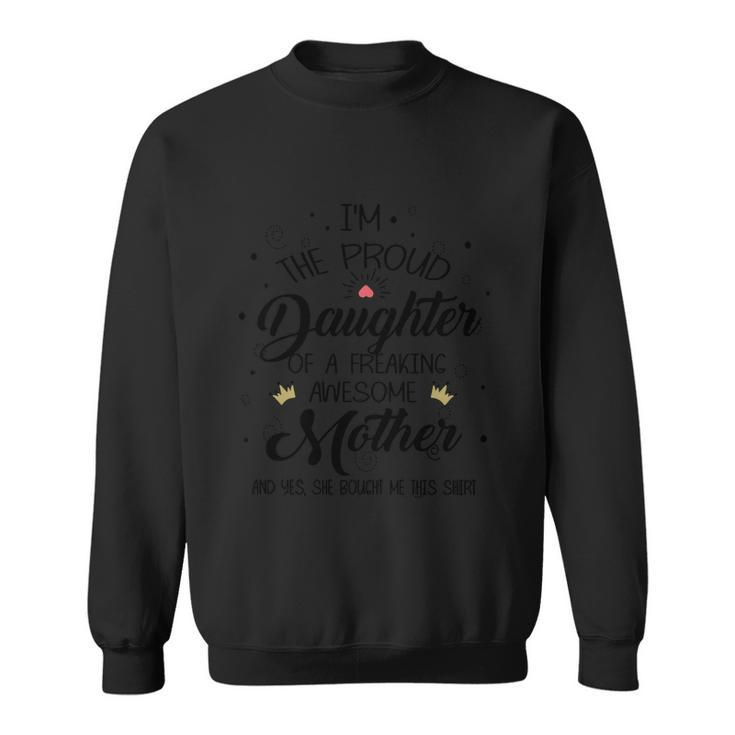 I Am The Proud Daughter Of A Freaking Awesome Mother And Yes She Boughter Me Thi Sweatshirt