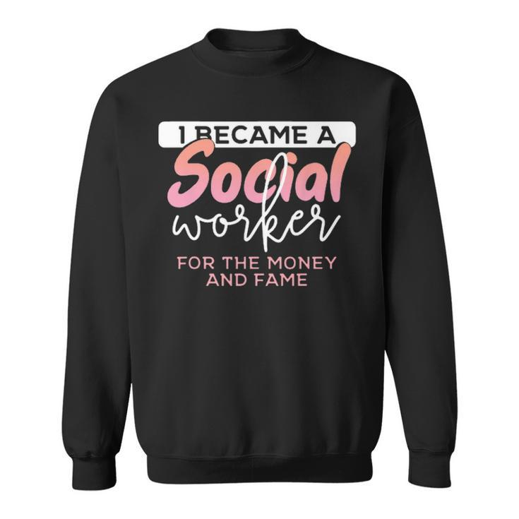 I Became A Social Worker For The Money And The Fame Sweatshirt