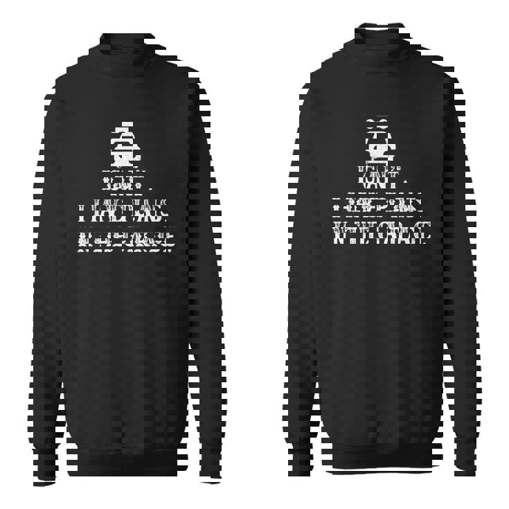 I Cant I Have Plans In The Garage Fathers Day Car Mechanics Sweatshirt