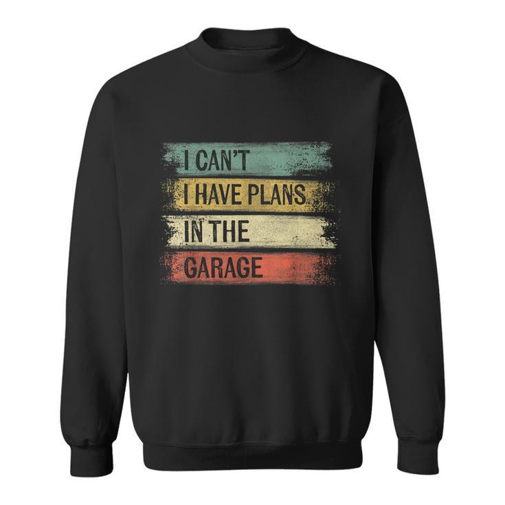 I Cant I Have Plans In The Garage Funny Car Mechanic Gift Sweatshirt