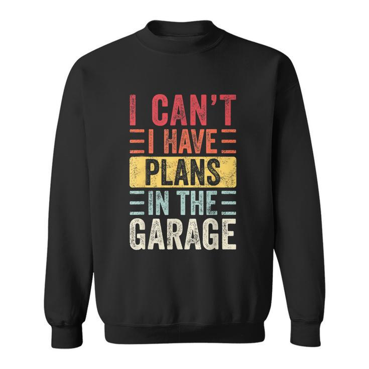 I Cant I Have Plans In The Garage Funny Car Mechanic Retro Sweatshirt