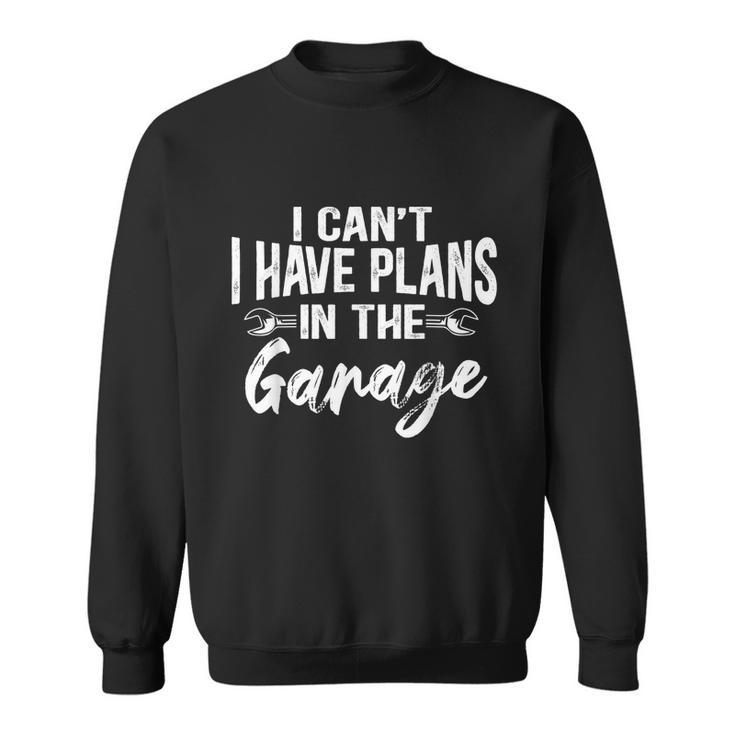 I Cant I Have Plans In The Garage Funny Car Mechanic Sweatshirt