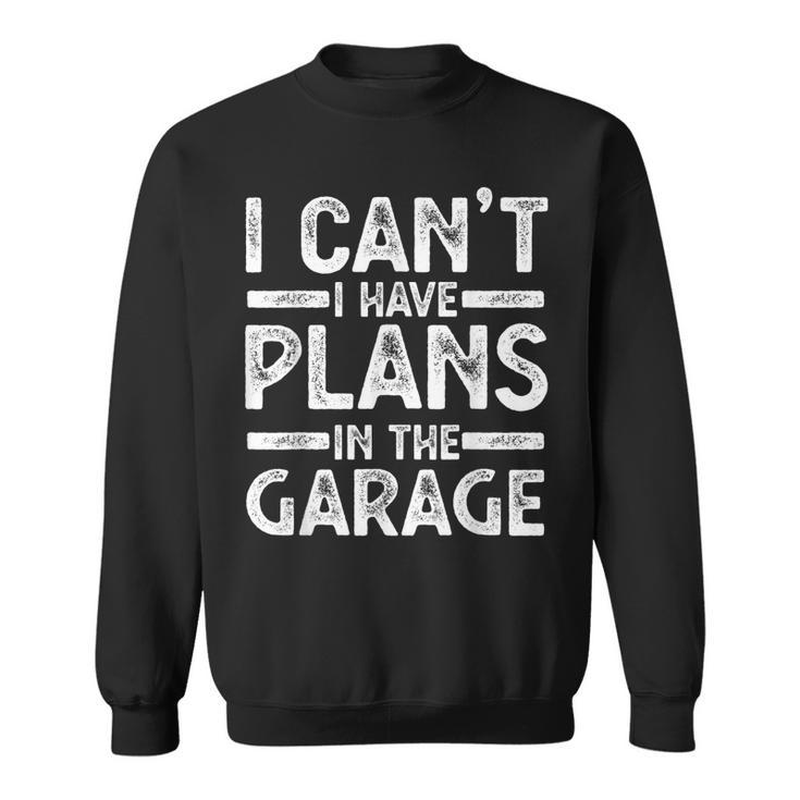 I Cant I Have Plans In The Garage Gift Sweatshirt